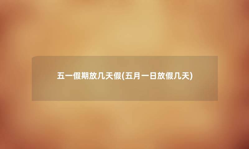 五一假期放几天假(五月一日放假几天) 五一假期放几天假(五月一日放假几天)