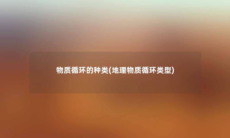 物质循环的种类(地理物质循环类型) 物质循环的种类(地理物质循环类型)