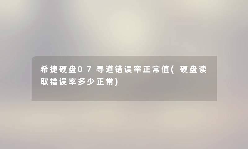 希捷硬盘07寻道错误率正常值(硬盘读取错误率多少正常) 希捷硬盘07寻道错误率正常值(硬盘读取错误率多少正常)