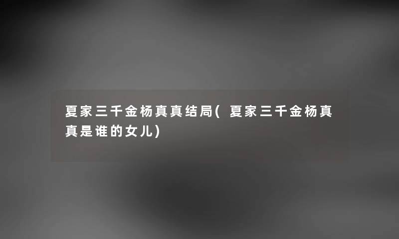 夏家三千金杨真真结局(夏家三千金杨真真是谁的女儿) 夏家三千金杨真真结局(夏家三千金杨真真是谁的女儿)