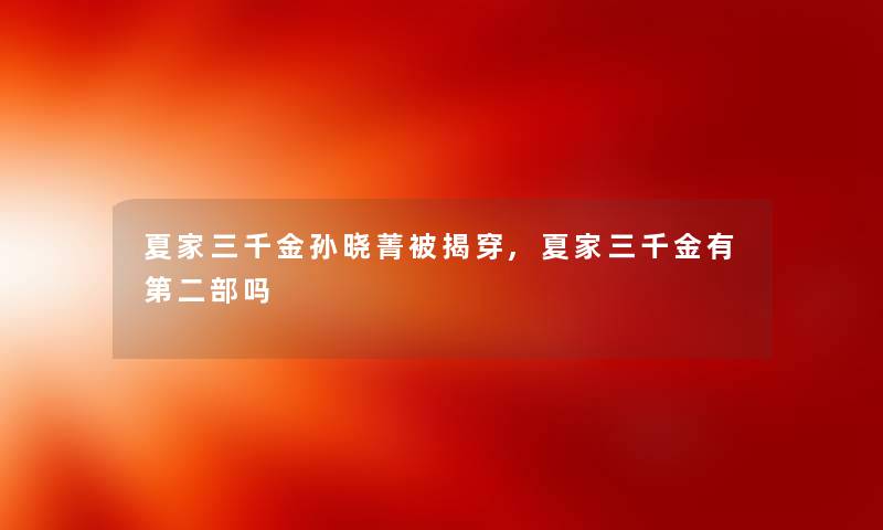 夏家三千金孙晓菁被揭穿,夏家三千金有第二部吗 夏家三千金孙晓菁被揭穿,夏家三千金有第二部吗