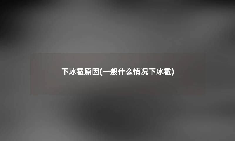 下冰雹原因(一般什么情况下冰雹) 下冰雹原因(一般什么情况下冰雹)