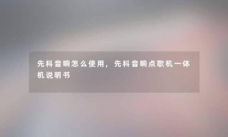 先科音响怎么使用,先科音响点歌机一体机说明书 先科音响怎么使用,先科音响点歌机一体机说明书