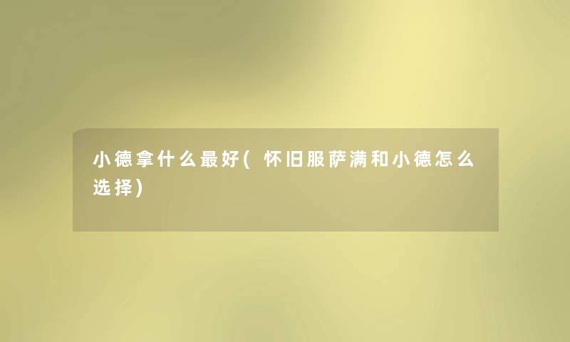 小德拿什么好(怀旧服萨满和小德怎么选择) 小德拿什么好(怀旧服萨满和小德怎么选择)