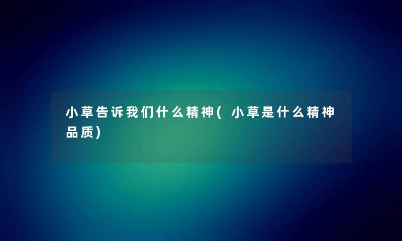 小草告诉什么精神(小草是什么精神品质) 小草告诉什么精神(小草是什么精神品质)