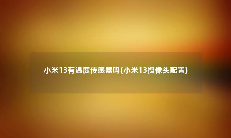 小米13有温度传感器吗(小米13摄像头配置) 小米13有温度传感器吗(小米13摄像头配置)