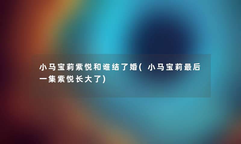 小马宝莉紫悦和谁结了婚(小马宝莉这里要说一集紫悦长大了) 小马宝莉紫悦和谁结了婚(小马宝莉这里要说一集紫悦长大了)
