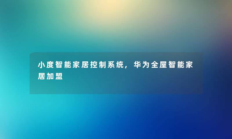 小度智能家居控制系统,华为全屋智能家居加盟 小度智能家居控制系统,华为全屋智能家居加盟