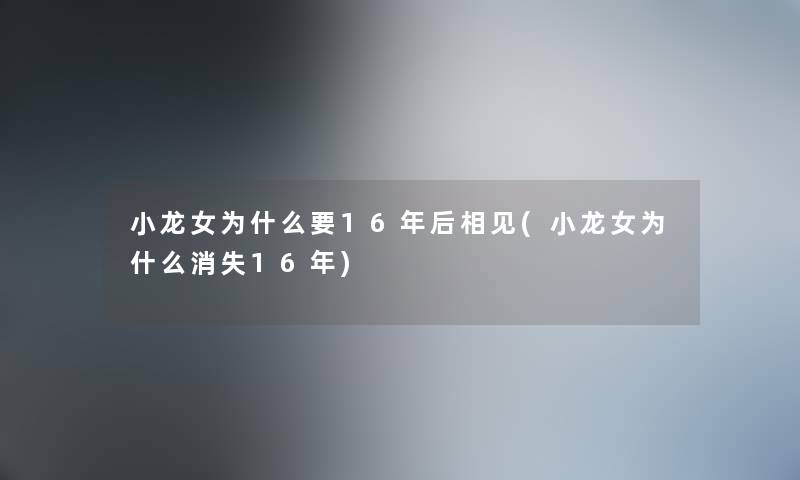 小龙女为什么要16年后相见(小龙女为什么消失16年) 小龙女为什么要16年后相见(小龙女为什么消失16年)