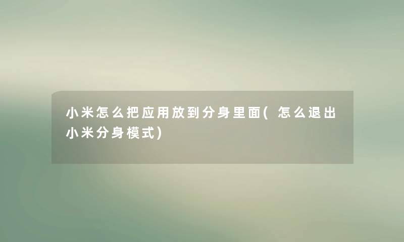 小米怎么把应用放到分身里面(怎么退出小米分身模式) 小米怎么把应用放到分身里面(怎么退出小米分身模式)