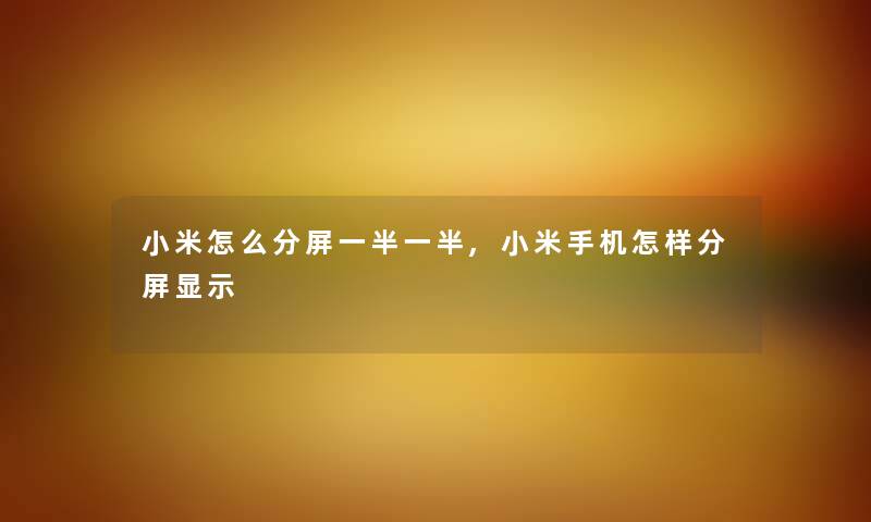 小米怎么分屏一半一半,小米手机怎样分屏显示 小米怎么分屏一半一半,小米手机怎样分屏显示