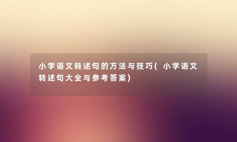 小学语文转述句的方法与技巧(小学语文转述句大全与参考答案) 小学语文转述句的方法与技巧(小学语文转述句大全与参考答案)