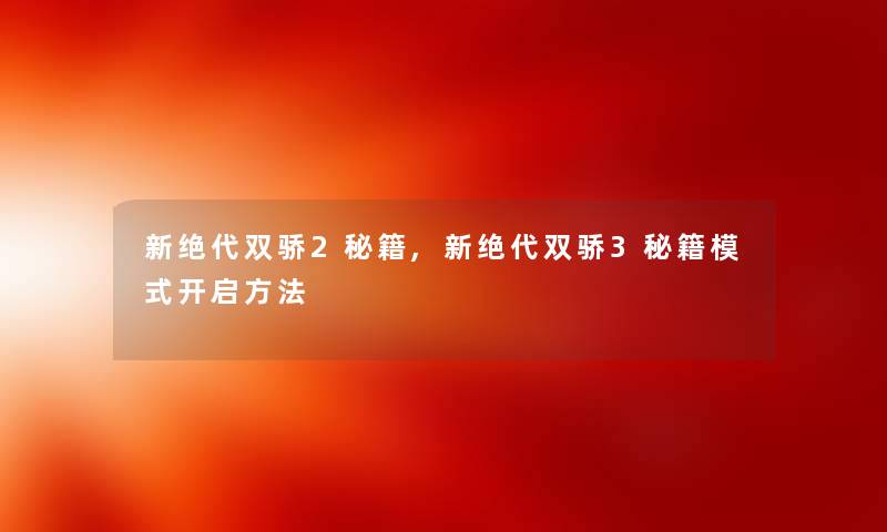 新绝代双骄2秘籍,新绝代双骄3秘籍模式开启方法 新绝代双骄2秘籍,新绝代双骄3秘籍模式开启方法