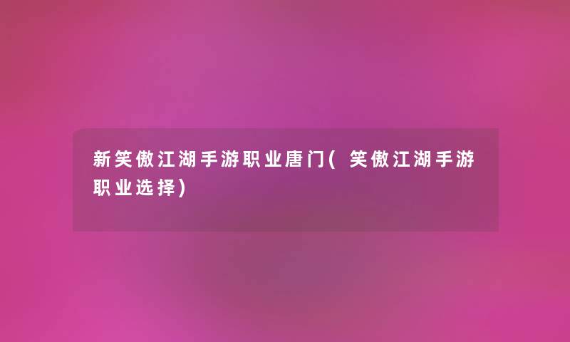 新笑傲江湖手游职业唐门(笑傲江湖手游职业选择) 新笑傲江湖手游职业唐门(笑傲江湖手游职业选择)