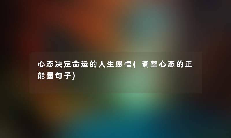 心态决定命运的人生感悟(调整心态的正能量句子) 心态决定命运的人生感悟(调整心态的正能量句子)