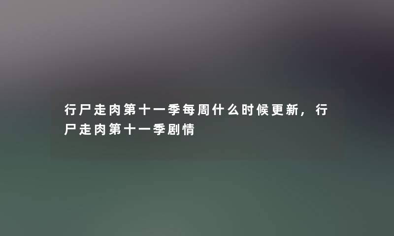 行尸走肉第十一季每周什么时候更新,行尸走肉第十一季剧情 行尸走肉第十一季每周什么时候更新,行尸走肉第十一季剧情