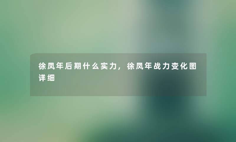 徐凤年后期什么实力,徐凤年战力变化图详细 徐凤年后期什么实力,徐凤年战力变化图详细