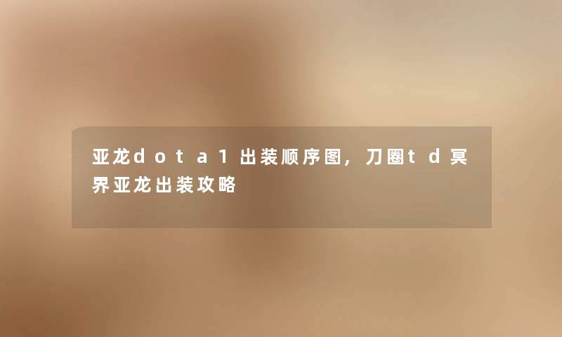 亚龙dota1出装顺序图,刀圈td冥界亚龙出装攻略