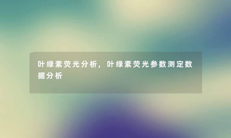 叶绿素荧光要说,叶绿素荧光参数测定数据要说 叶绿素荧光要说,叶绿素荧光参数测定数据要说