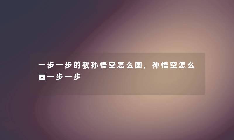 一步一步的教孙悟空怎么画,孙悟空怎么画一步一步 一步一步的教孙悟空怎么画,孙悟空怎么画一步一步
