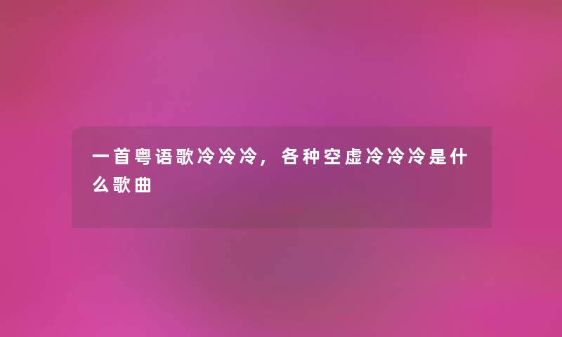 一首粤语歌冷冷冷,各种空虚冷冷冷是什么歌曲 一首粤语歌冷冷冷,各种空虚冷冷冷是什么歌曲