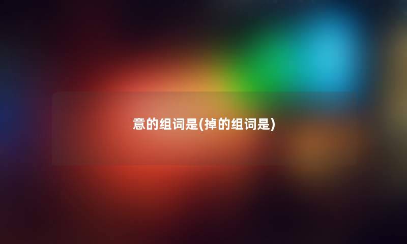 意的组词是(掉的组词是) 意的组词是(掉的组词是)