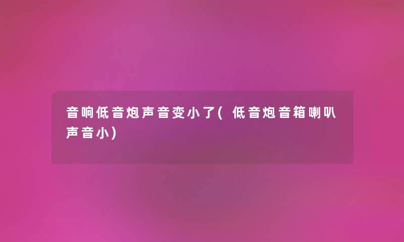音响低音炮声音变小了(低音炮音箱喇叭声音小) 音响低音炮声音变小了(低音炮音箱喇叭声音小)