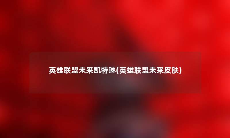 英雄联盟未来凯特琳(英雄联盟未来皮肤) 英雄联盟未来凯特琳(英雄联盟未来皮肤)