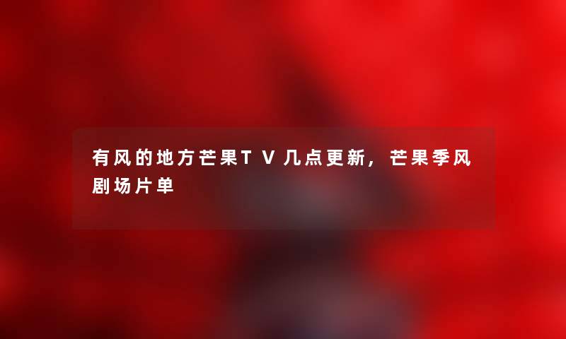 有风的地方芒果TV几点更新,芒果季风剧场片单 有风的地方芒果TV几点更新,芒果季风剧场片单