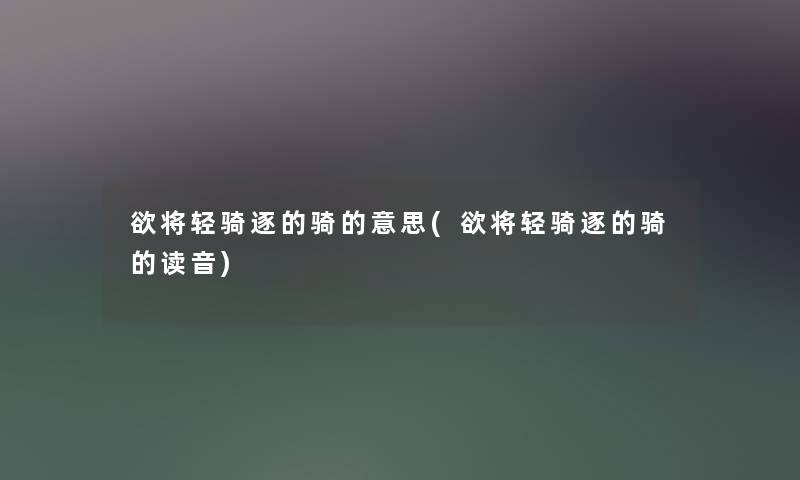 欲将轻骑逐的骑的意思(欲将轻骑逐的骑的读音) 欲将轻骑逐的骑的意思(欲将轻骑逐的骑的读音)