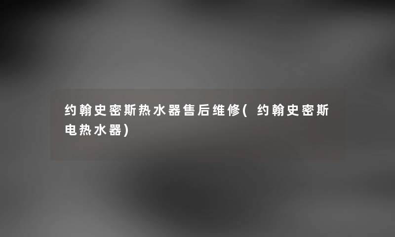 约翰史密斯热水器售后维修(约翰史密斯电热水器) 约翰史密斯热水器售后维修(约翰史密斯电热水器)