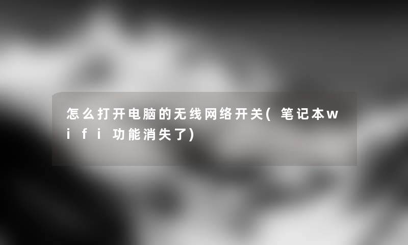 怎么打开电脑的无线网络开关(笔记本wifi功能消失了) 怎么打开电脑的无线网络开关(笔记本wifi功能消失了)