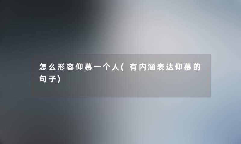 怎么形容仰慕一个人(有内涵表达仰慕的句子) 怎么形容仰慕一个人(有内涵表达仰慕的句子)