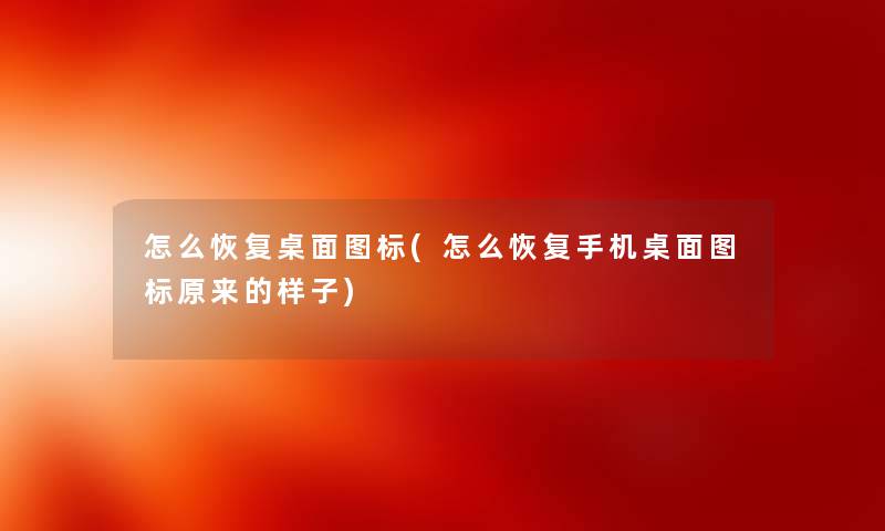 怎么恢复桌面图标(怎么恢复手机桌面图标原来的样子) 怎么恢复桌面图标(怎么恢复手机桌面图标原来的样子)