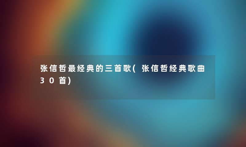 张信哲经典的三首歌(张信哲经典歌曲30首)
