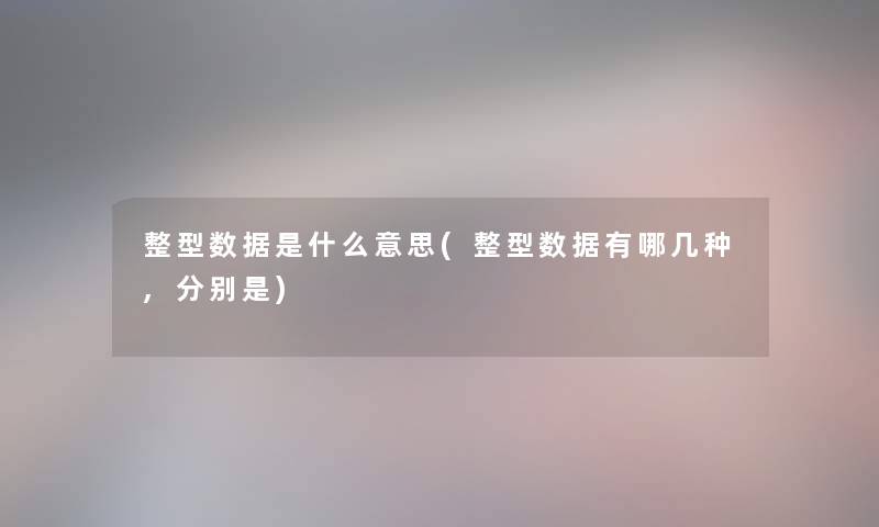 整型数据是什么意思(整型数据有哪几种,分别是) 整型数据是什么意思(整型数据有哪几种,分别是)