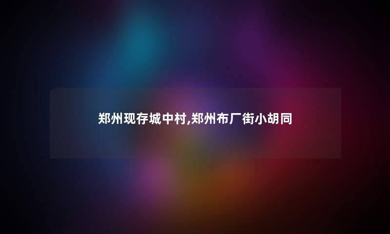 郑州现存城中村,郑州布厂街小胡同 郑州现存城中村,郑州布厂街小胡同