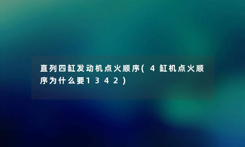直列四缸发动机点火顺序(4缸机点火顺序为什么要1342)