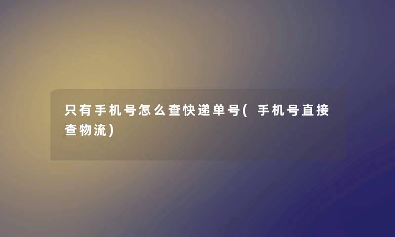 只有手机号怎么查快递单号(手机号直接查物流)