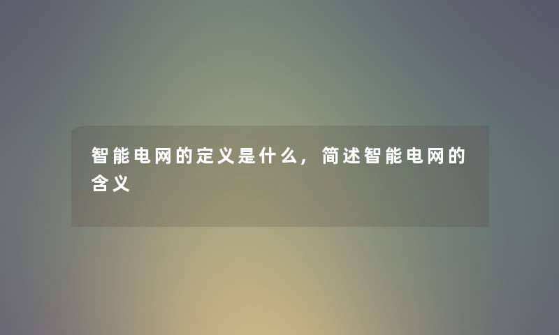 智能电网的定义是什么,智能电网的含义