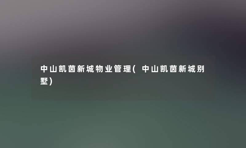 中山凯茵新城物业管理(中山凯茵新城别墅) 中山凯茵新城物业管理(中山凯茵新城别墅)