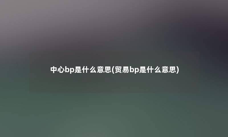 中心bp是什么意思(贸易bp是什么意思)