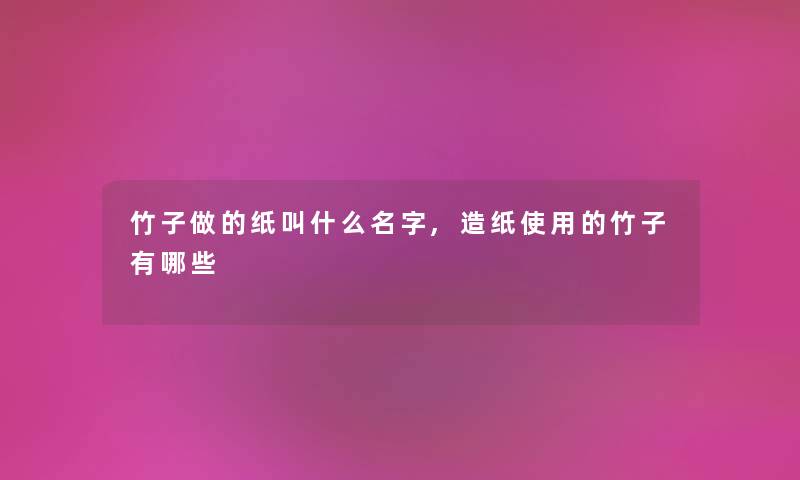 竹子做的纸叫什么名字,造纸使用的竹子有哪些 竹子做的纸叫什么名字,造纸使用的竹子有哪些