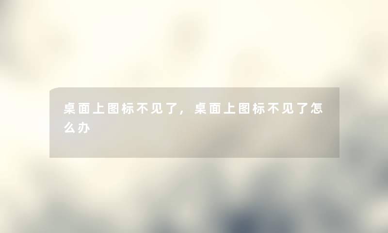 桌面上图标不见了,桌面上图标不见了怎么办