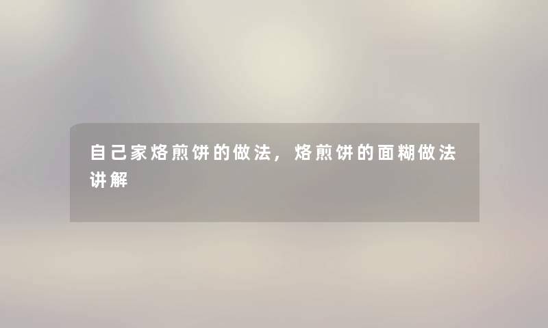自己家烙煎饼的做法,烙煎饼的面糊做法讲解 自己家烙煎饼的做法,烙煎饼的面糊做法讲解