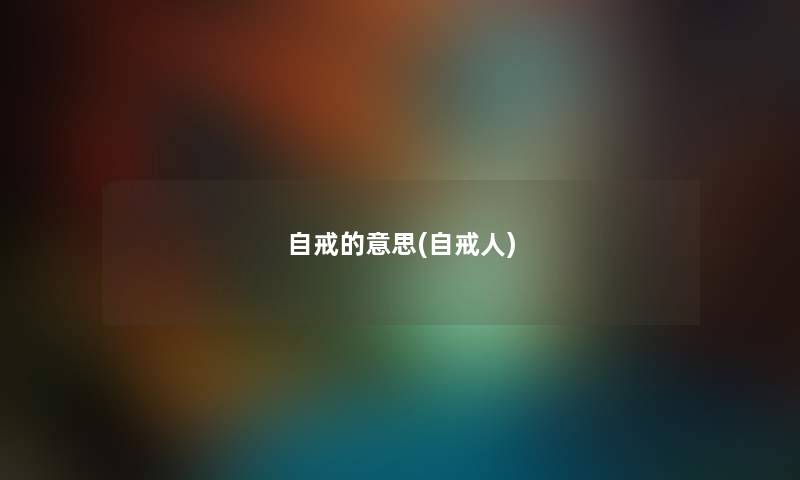 自戒的意思(自戒人) 自戒的意思(自戒人)